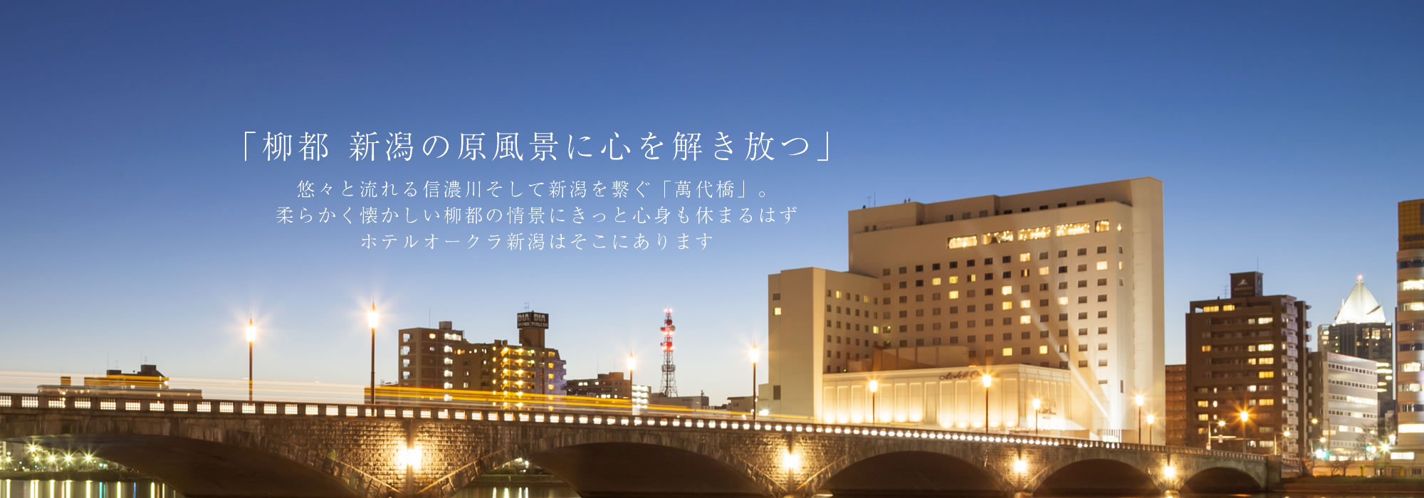 「柳都 新潟の原風景に心身を解き放つ」 悠々流れる信濃川、新潟の架け橋「萬代橋」 二つが創る柔らかくそして懐かしい柳都の情景にきっと心身も休まるはず ホテルオークラ新潟はそこにあります